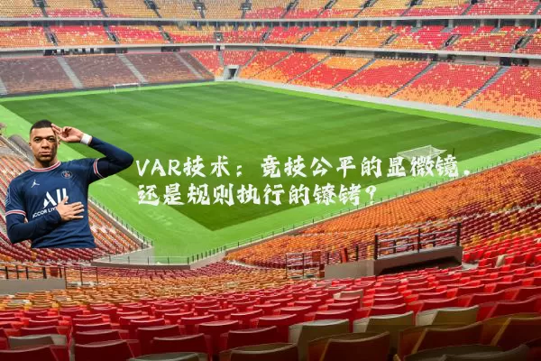 VAR技术：竞技公平的显微镜，还是规则执行的镣铐？