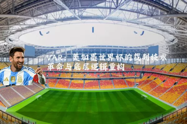 VAR:美加墨世界杯的裁判技术革命与底层逻辑重构