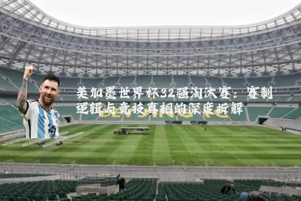 美加墨世界杯32强淘汰赛：赛制逻辑与竞技真相的深度拆解