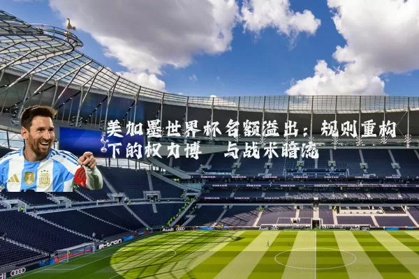 美加墨世界杯名额溢出:规则重构下的权力博弈与战术暗流