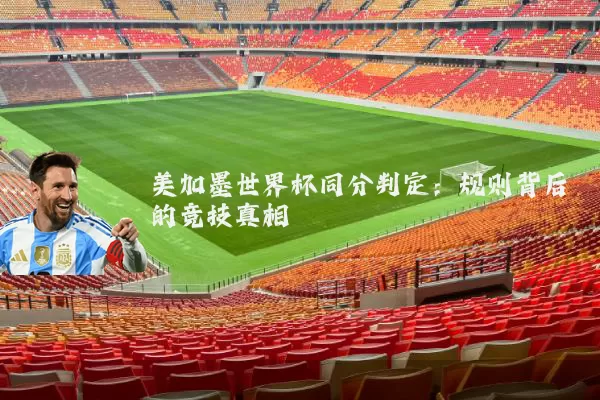 美加墨世界杯同分判定:规则背后的竞技真相