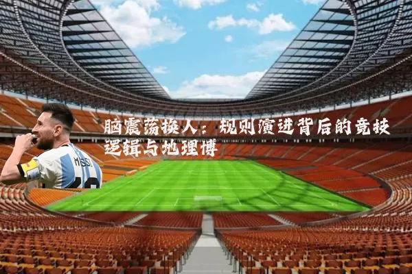 脑震荡换人:规则演进背后的竞技逻辑与地理博弈
