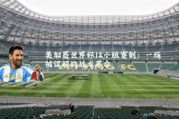 美加墨世界杯12小组赛制:一场被误解的战术革命