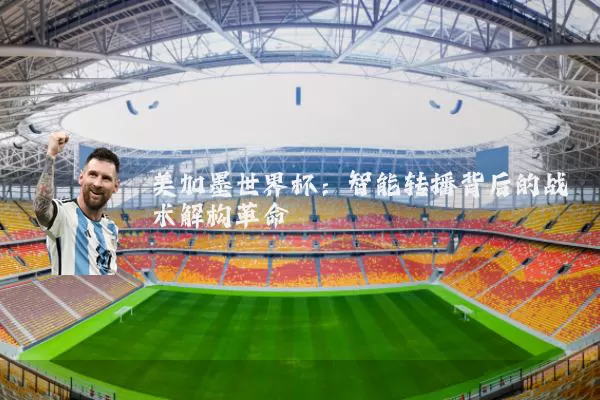 美加墨世界杯：智能转播背后的战术解构革命