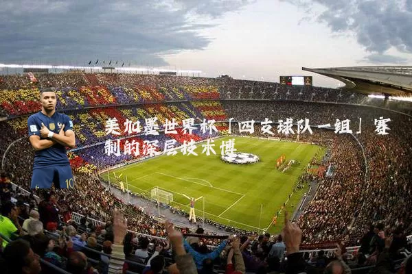 美加墨世界杯「四支球队一组」赛制的深层技术博弈