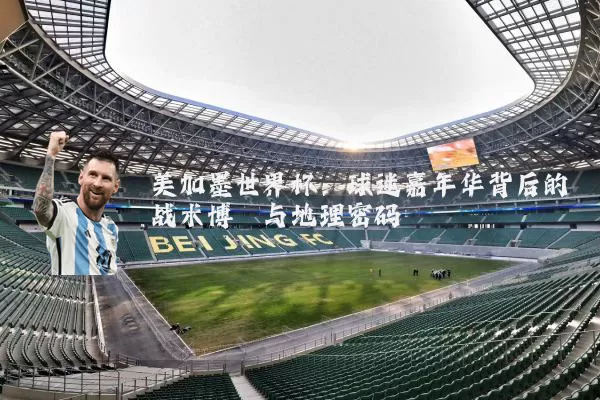 美加墨世界杯：球迷嘉年华背后的战术博弈与地理密码