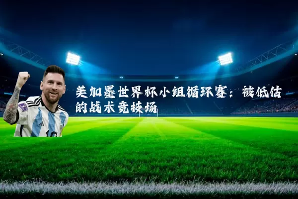美加墨世界杯小组循环赛：被低估的战术竞技场